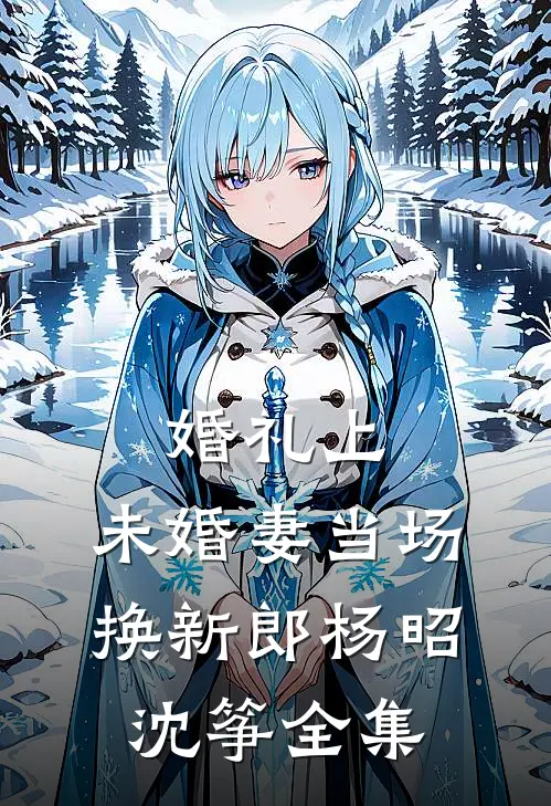 婚礼上，未婚妻当场换新郎杨昭沈筝全集
