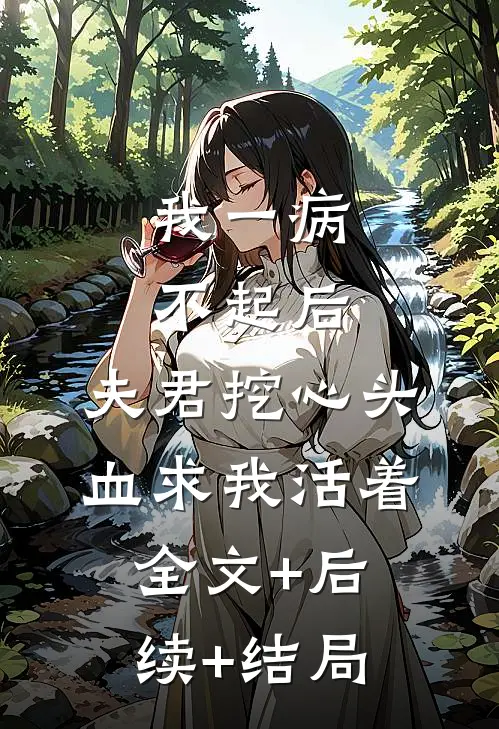 我一病不起后，夫君挖心头血求我活着:全文+后续+结局