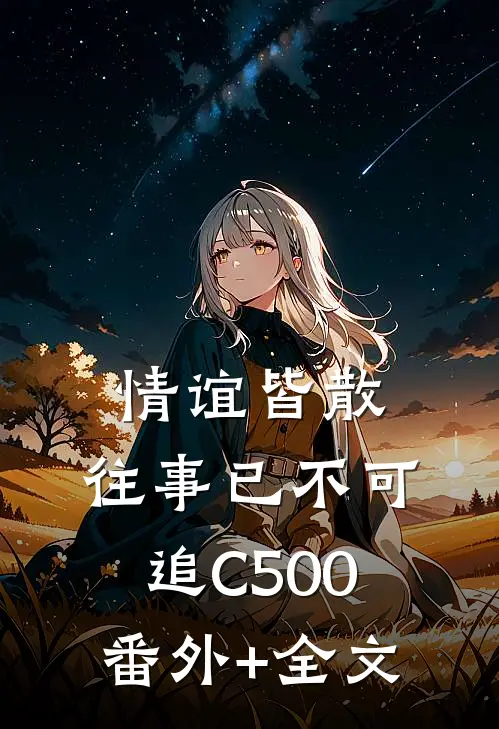 情谊皆散，往事已不可追C500:(番外)+(全文)