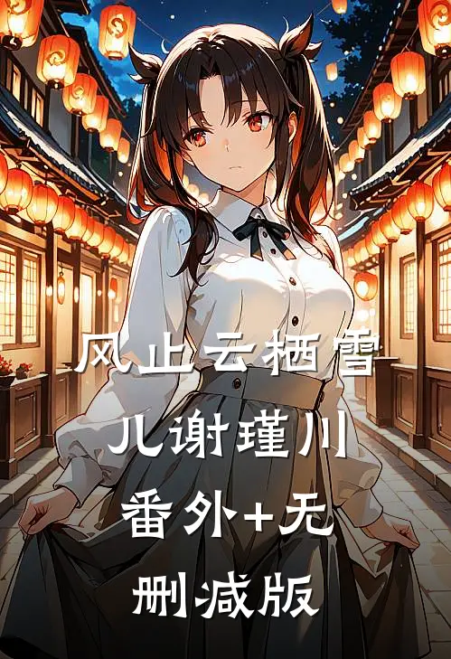 风止云栖雪儿谢瑾川:番外+无删减版