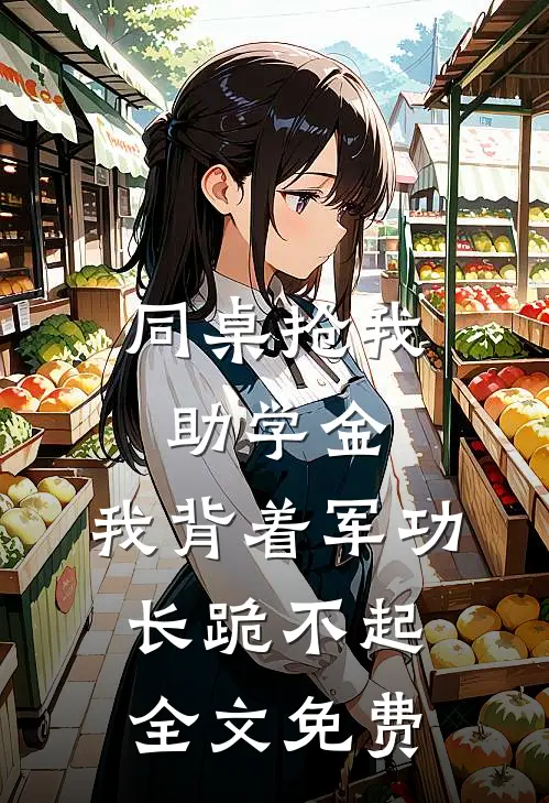 同桌抢我助学金，我背着军功长跪不起全文免费