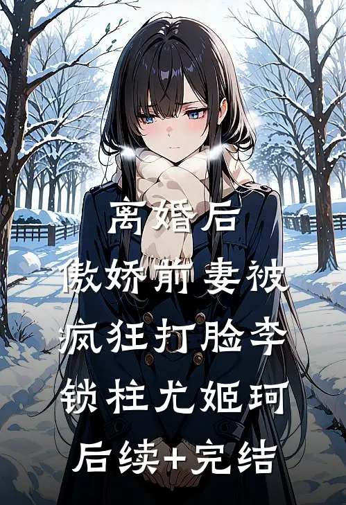 离婚后，傲娇前妻被疯狂打脸李锁柱尤姬珂后续+完结