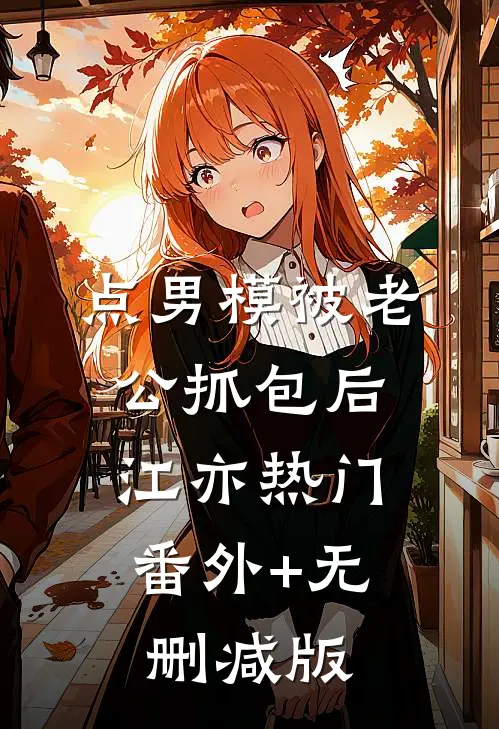 点男模被老公抓包后江亦热门:番外+无删减版