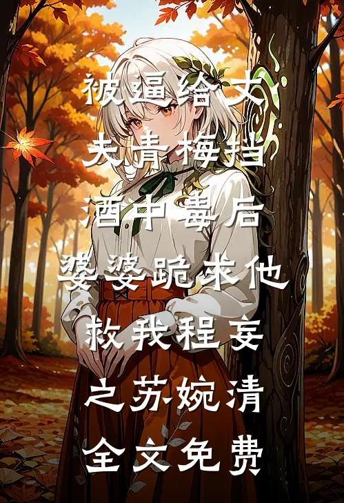 被逼给丈夫青梅挡酒中毒后，婆婆跪求他救我程妄之苏婉清全文免费