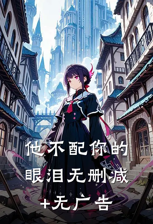 他不配你的眼泪无删减+无广告