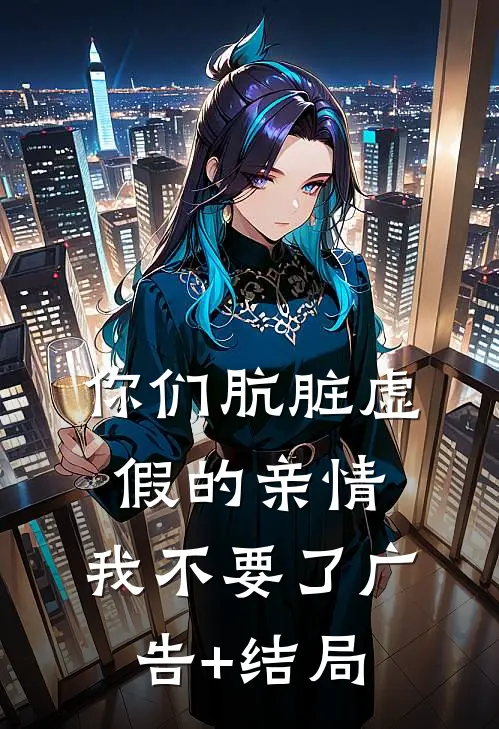 你们肮脏虚假的亲情，我不要了广告+结局