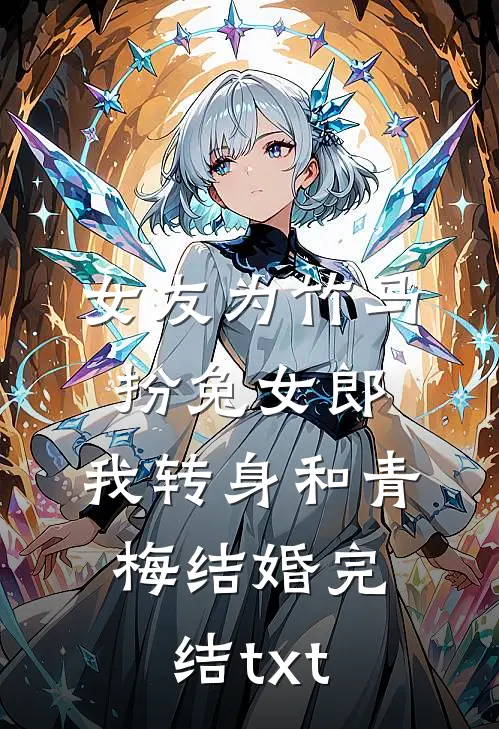 女友为竹马扮兔女郎，我转身和青梅结婚完结txt