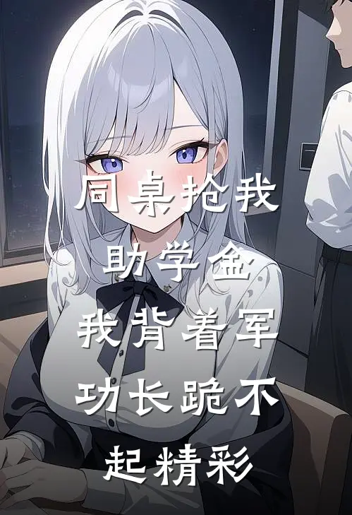 同桌抢我助学金，我背着军功长跪不起精彩