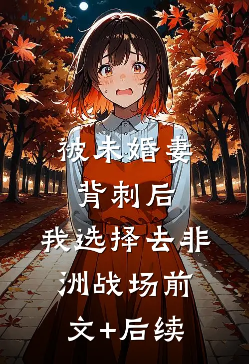 被未婚妻背刺后，我选择去非洲战场前文+后续