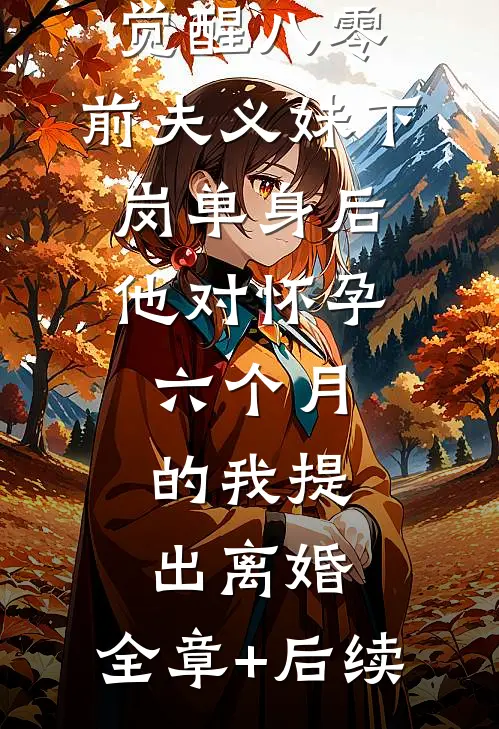 觉醒八零：前夫义妹下岗单身后，他对怀孕六个月的我提出离婚:全章+后续