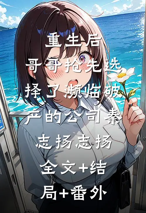 重生后，哥哥抢先选择了濒临破产的公司秦志扬志扬:全文+结局+番外