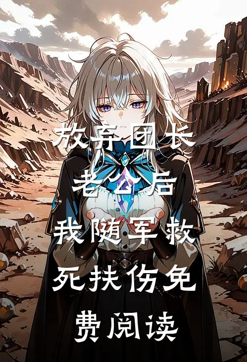 放弃团长老公后，我随军救死扶伤免费阅读