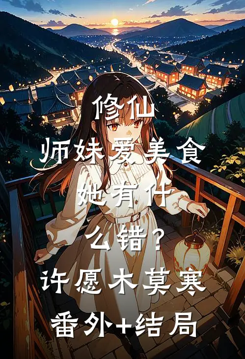 修仙：师妹爱美食，她有什么错？许愿木莫寒(番外)+(结局)
