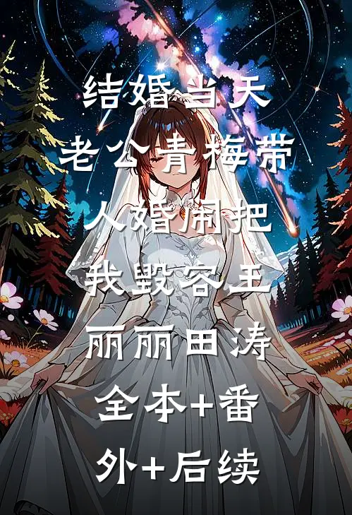 结婚当天，老公青梅带人婚闹把我毁容王丽丽田涛:全本+番外+后续