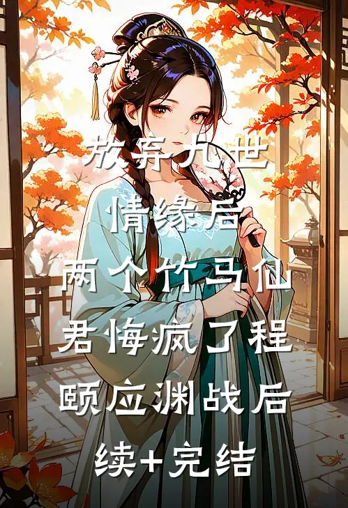 放弃九世情缘后，两个竹马仙君悔疯了程颐应渊战后续+完结