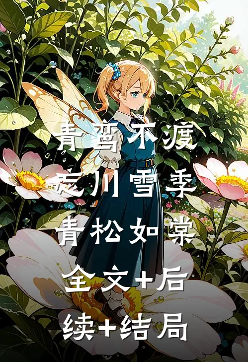 青鸾不渡忘川雪季青松如棠:全文+后续+结局