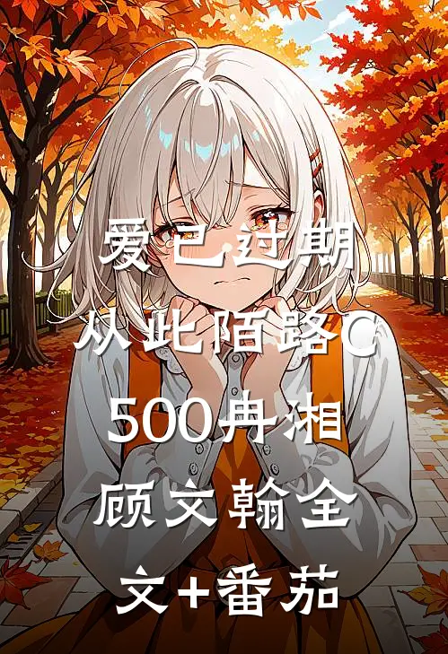 爱已过期，从此陌路C500冉湘顾文翰全文+番茄