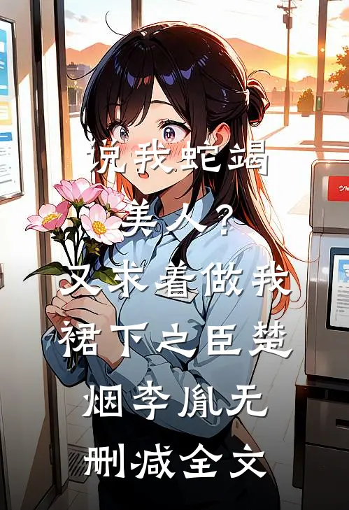 说我蛇竭美人？又求着做我裙下之臣楚烟李胤无删减全文