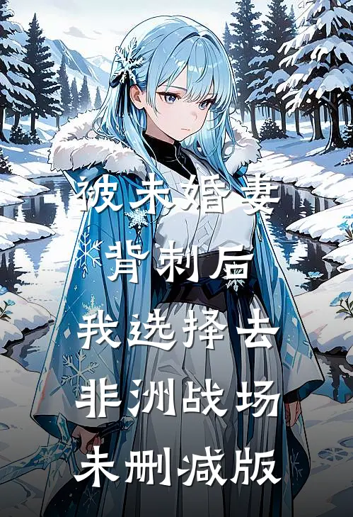 被未婚妻背刺后，我选择去非洲战场未删减版