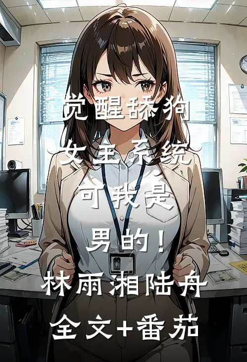 觉醒舔狗女主系统，可我是男的！林雨湘陆舟全文+番茄