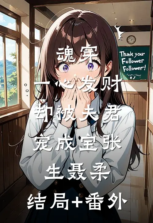 魂穿，一心发财，却被夫君宠成宝张生聂柔:结局+番外
