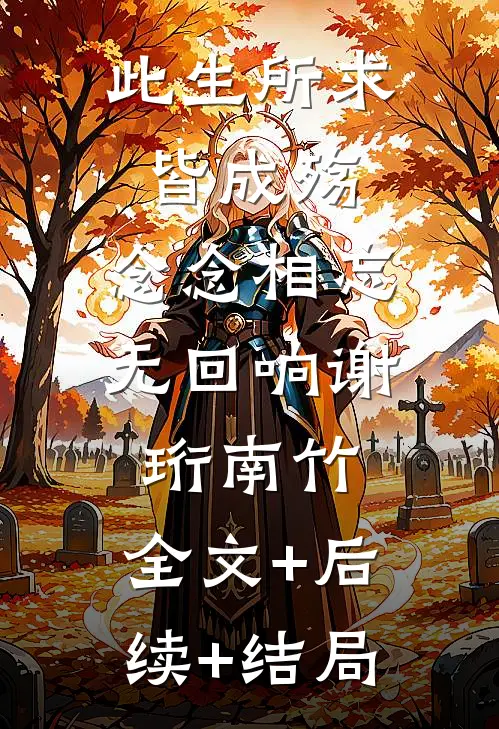 此生所求皆成殇，念念相忘无回响谢珩南竹:全文+后续+结局