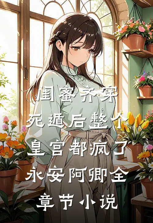 闺蜜齐穿，死遁后整个皇宫都疯了永安阿卿全章节小说