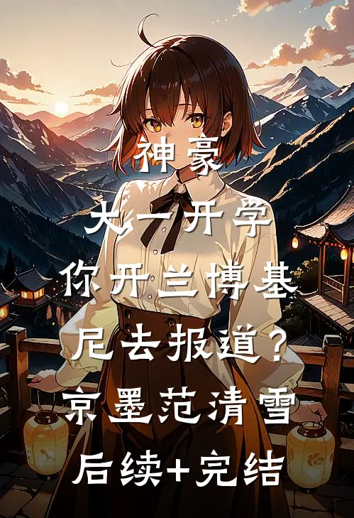 神豪：大一开学，你开兰博基尼去报道？京墨范清雪后续+完结
