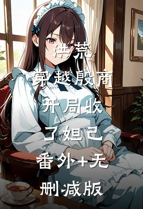 洪荒：穿越殷商，开局收了妲己:番外+无删减版