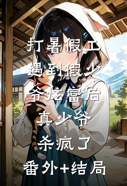 打暑假工遇到假少爷炫富后，真少爷杀疯了:(番外)+(结局)