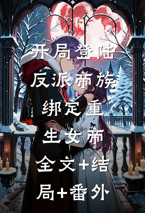 开局登陆反派帝族，绑定重生女帝:全文+结局+番外