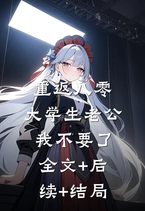 重返八零，大学生老公我不要了全文+后续+结局
