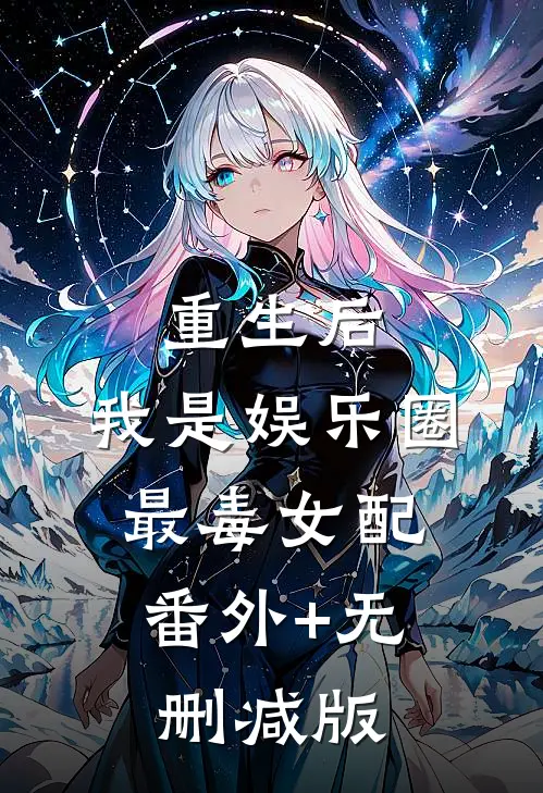 重生后，我是娱乐圈最毒女配:番外+无删减版