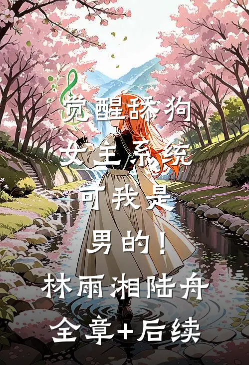 觉醒舔狗女主系统，可我是男的！林雨湘陆舟:全章+后续