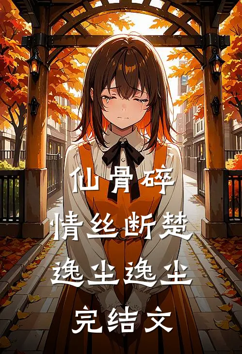 仙骨碎，情丝断楚逸尘逸尘完结文