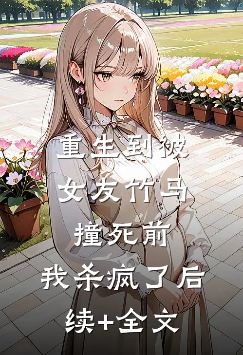 重生到被女友竹马撞死前，我杀疯了后续+全文