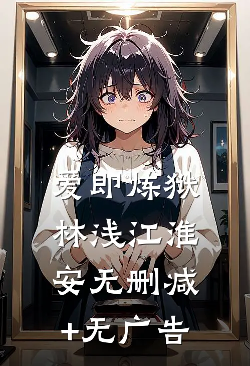 爱即炼狱林浅江淮安无删减+无广告