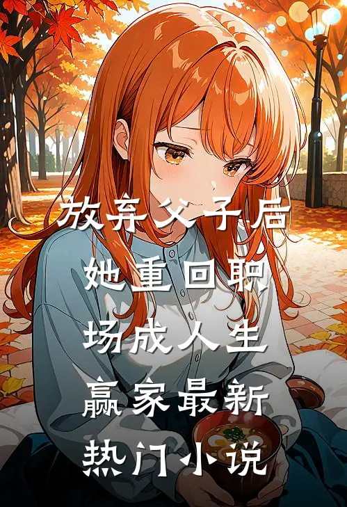 放弃父子后，她重回职场成人生赢家最新热门小说