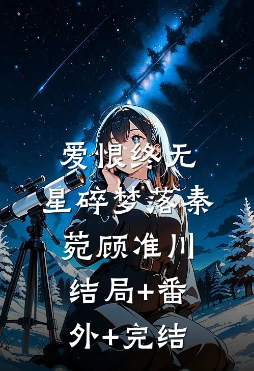 爱恨终无，星碎梦落秦菀顾准川:结局+番外+完结