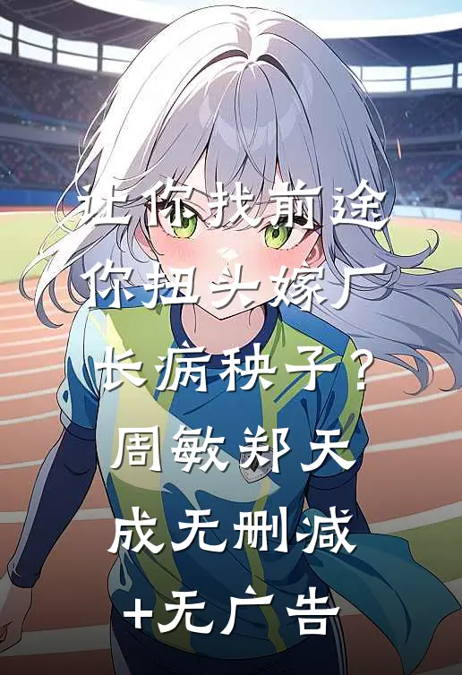 让你找前途，你扭头嫁厂长病秧子？周敏郑天成无删减+无广告