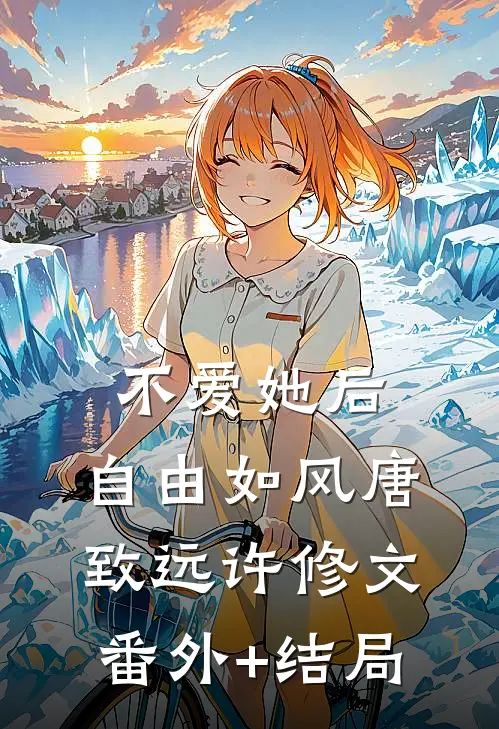 不爱她后，自由如风唐致远许修文:(番外)+(结局)