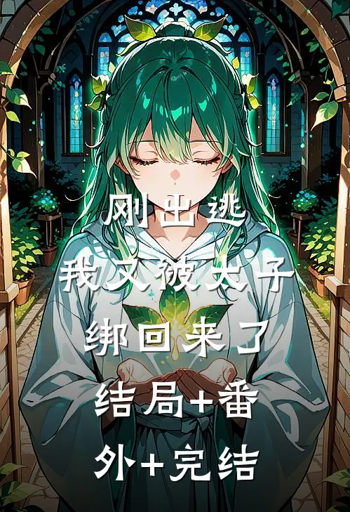 刚出逃，我又被太子绑回来了结局+番外+完结