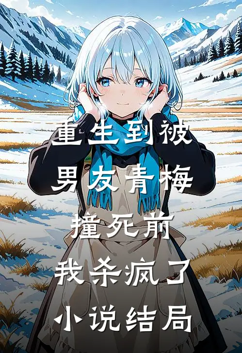 重生到被男友青梅撞死前，我杀疯了小说结局