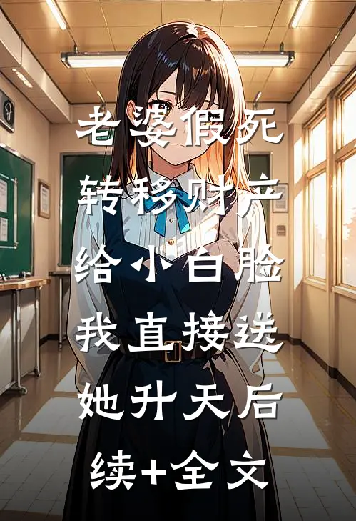 老婆假死转移财产给小白脸，我直接送她升天后续+全文