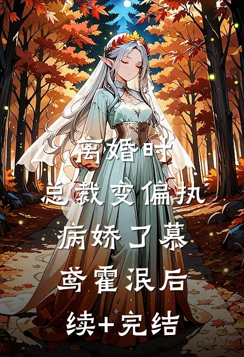 离婚时，总裁变偏执病娇了慕鸢霍泯后续+完结
