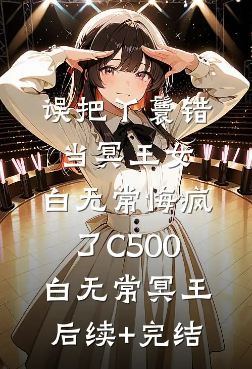 误把丫鬟错当冥王女，白无常悔疯了C500白无常冥王后续+完结