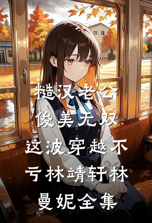 糙汉老公俊美无双，这波穿越不亏林靖轩林曼妮全集