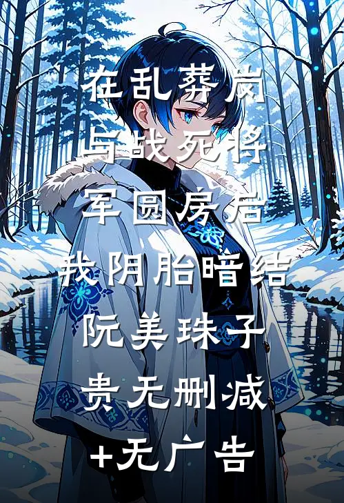 在乱葬岗与战死将军圆房后，我阴胎暗结阮美珠子贵无删减+无广告