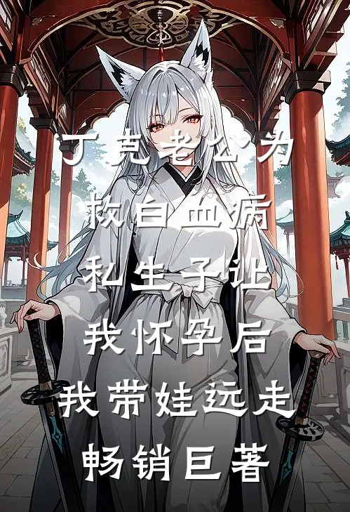 丁克老公为救白血病私生子让我怀孕后，我带娃远走畅销巨著