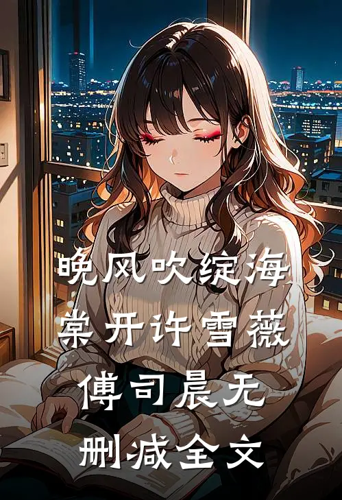 晚风吹绽海棠开许雪薇傅司晨无删减全文